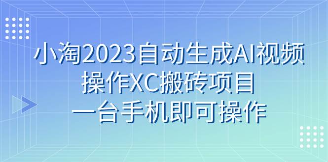 小淘2023自动生成AI视频操作XC搬砖项目，一台手机即可操作-挑宝网